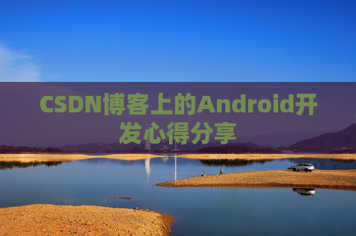 CSDN博客上的Android开发心得分享